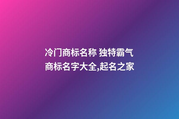 冷门商标名称 独特霸气商标名字大全,起名之家-第1张-商标起名-玄机派